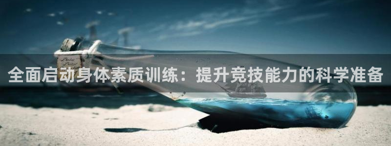 全面启动身体素质训练：提升竞技能力的科学准备