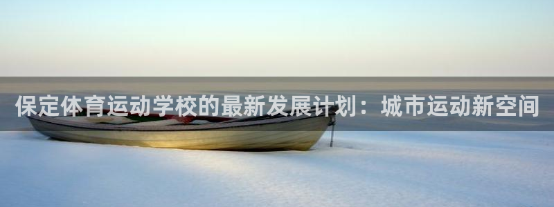 保定体育运动学校的最新发展计划：城市运动新空间