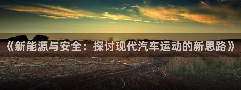 《新能源与安全：探讨现代汽车运动的新思路》