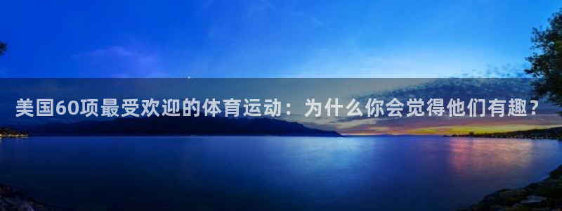 美国60项最受欢迎的体育运动：为什么你会觉得他们有趣？