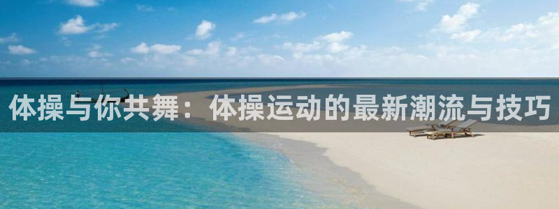 体操与你共舞：体操运动的最新潮流与技巧